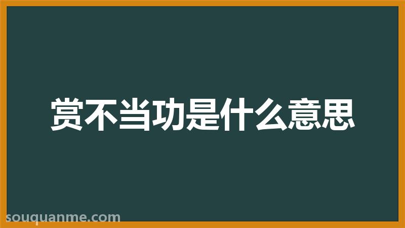 赏不当功是什么意思 赏不当功的拼音 赏不当功的成语解释